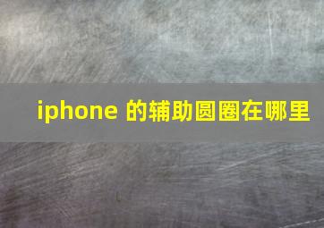 iphone 的辅助圆圈在哪里